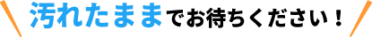汚れたままでお待ちください！
